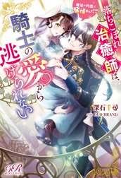 落ちこぼれ治癒師は、騎士の愛から逃げられない　魔法の代償が発情なんて!?