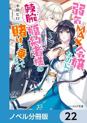 弱気MAX令嬢なのに、辣腕婚約者様の賭けに乗ってしまった【ノベル分冊版】