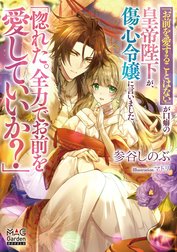 「お前を愛することはない」が口癖の皇帝陛下が、傷心令嬢に言いました「惚れた。全力でお前を愛していいか？」