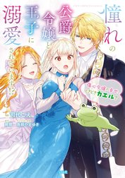 憧れの公爵令嬢と王子に溺愛されています！？　傷心令嬢の幸せ、ときどきカエル？【電子単行本版】