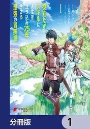役立たずスキルに人生を注ぎ込み25年、今さら最強の冒険譚【分冊版】