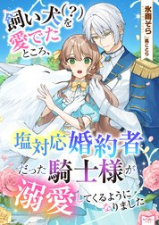 飼い犬（？）を愛でたところ、塩対応婚約者だった騎士様が溺愛してくるようになりました