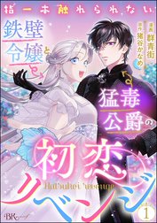 指一本触れられない鉄壁令嬢と猛毒公爵の初恋リベンジ コミック版 （分冊版）