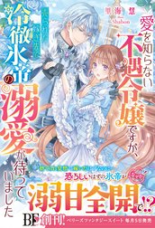 愛を知らない不遇令嬢ですが、売られた嫁ぎ先で冷徹氷帝の溺愛が待っていました【電子限定SS付き】