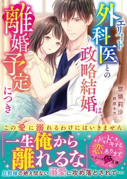 エリート外科医との政略結婚は、離婚予定につき～この愛に溺れるわけにはいきません～