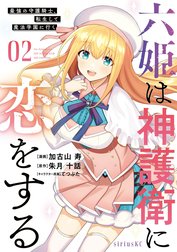 六姫は神護衛に恋をする　～最強の守護騎士、転生して魔法学園に行く～