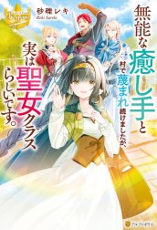 無能な癒し手と村で蔑まれ続けましたが、実は聖女クラスらしいです。