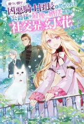厳つい顔で凶悪騎士団長と恐れられる公爵様の最後の婚活相手は社交界の幻の花でした