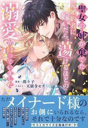 聖女の姉が棄てた元婚約者に嫁いだら、蕩けるほどの溺愛が待っていました【電子限定特典付き】