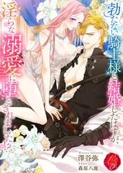 勃たない騎士様と結婚したはずが、淫らな溺愛に堕とされました!?