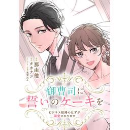 3話無料】御曹司に誓いのケーキを ビジネス結婚のはずが溺愛され