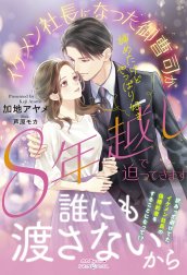 諦めたけどやっぱり好き　イケメン社長になった御曹司が８年越しで迫ってきます