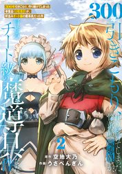 ●特装版●300年引きこもり、作り続けてしまった骨董品《魔導具》が、軒並みチート級の魔導具だった件