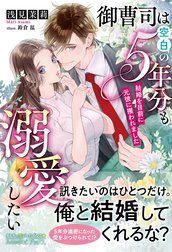 御曹司は空白の５年分も溺愛したい ～結婚を目前に元彼に攫われました～