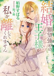 結婚願望強めの王子様が私を離してくれません