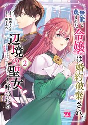 無能と蔑まれた令嬢は婚約破棄され、辺境の聖女と呼ばれる～傲慢な婚約者を捨て、護衛騎士と幸せになります～【電子単行本】