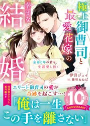 極上御曹司と最愛花嫁の幸せな結婚～余命０年の君を、生涯愛し抜く～