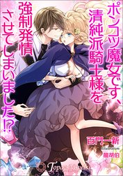 ポンコツ魔女です、清純派騎士様を強制発情させてしまいました！？【書き下ろし・イラスト５枚入り】