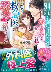 別れを選びましたが、赤ちゃんを宿した私を一途な救急医は深愛で絡めとる