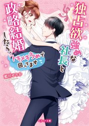 独占欲強めな社長と政略結婚したら、トキメキ多めで困ってます