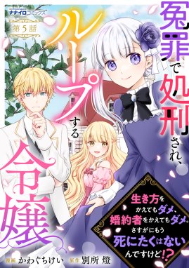 冤罪で処刑され、ループする令嬢 ～生き方をかえてもダメ、婚約者をかえてもダメ。さすがにもう死にたくはないんですけど!? 冤罪で処刑され、ループする令嬢  ～生き方をかえてもダメ、婚約者をかえてもダメ。さすがにもう死にたくはないんですけど!? （5）｜かわぐちけい ...