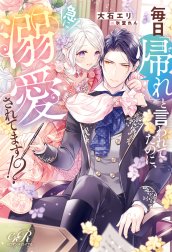 毎日「帰れ」と言われてたのに、急に溺愛されてます!?