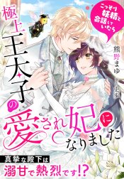 こっそり妖精と会話していたら極上王太子の愛され妃になりました～真摯な殿下は溺甘で熱烈です！？～