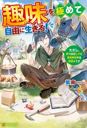 趣味を極めて自由に生きろ！　ただし、神々は愛し子に異世界改革をお望みです