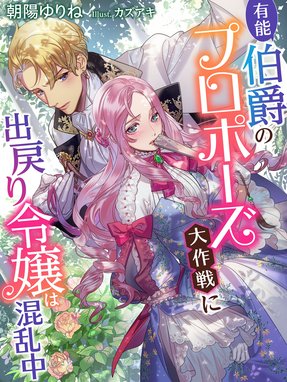 離婚した出戻り令嬢ですが、元夫の王太子に何故だか熱烈求婚されてい