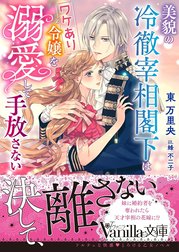 美貌の冷徹宰相閣下はワケあり令嬢を溺愛して手放さない