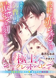 内緒の赤ちゃんごとエリート御曹司に最愛を刻まれました～極上シークレットベビー～