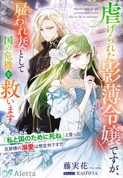 虐げられた影薄令嬢ですが、雇われ妻として国の危機を救います～「私と国のために死ね」と言った旦那様の溺愛は想定外です！？～