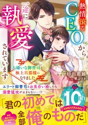 熱情滾るCEOから一途に執愛されています～大嫌いな御曹司が極上旦那様になりました～