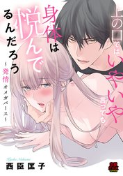 上の口ではいやいや言っても身体(からだ)は悦(よろこ)んでるんだろう～発情オメガバース～