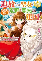 追放された聖女が聖獣と共に荒野を開拓して建国！　各国から王子が訪問してきます。なお追放した国はその後……