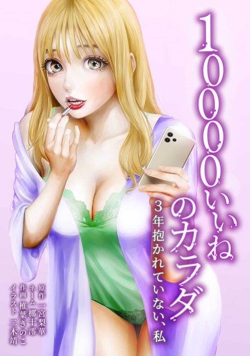 10000いいねのカラダ ～3年抱かれていない、私～（連載版）