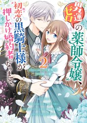 男運ゼロの薬師令嬢、初恋の黒騎士様が押しかけ婚約者になりまして。