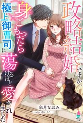 政略結婚ですが、身ごもったら極上御曹司に蕩けるほど愛されました