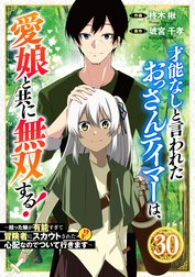 才能なしと言われたおっさんテイマーは、愛娘と共に無双する！～拾った娘が有能すぎて冒険者にスカウトされたけど、心配なのでついて行きます～【分冊版】