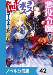 悪役令嬢なのでラスボスを飼ってみました【ノベル分冊版】