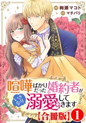 喧嘩ばかりだった婚約者がいきなり溺愛してきます【合冊版】