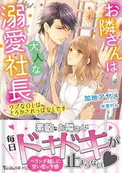 お隣さんは大人な溺愛社長～ウブなOLはとろかされっぱなしです～