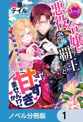 悪役令嬢が恐怖の覇王と政略結婚する罰は甘すぎませんか!?【ノベル分冊版】