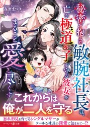 秘密を抱えた敏腕社長は、亡き極道の子を守る彼女をまるごと愛し尽くす