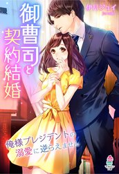 御曹司と契約結婚～俺様プレジデントの溺愛に逆らえません～