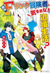最強Fランク冒険者の気ままな辺境生活？
