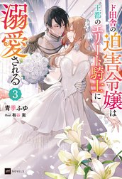 ド田舎の迫害令嬢は王都のエリート騎士に溺愛される