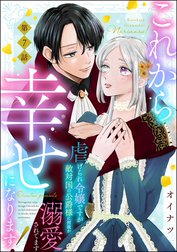 これから幸せになります！ 虐げられ令嬢ですが敵対国の公爵様に何故か溺愛されてます（分冊版）