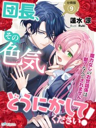 【分冊版】団長、その色気どうにかしてください！～魔力なしのお世話係は魅了なんてされません～