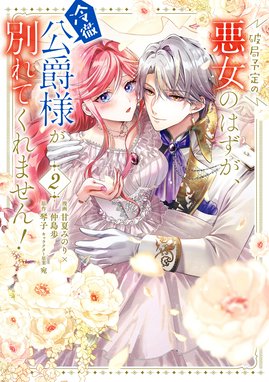 破局予定の悪女のはずが、冷徹公爵様が別れてくれません！ 破局